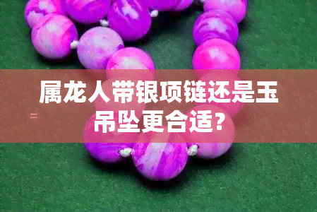 属龙人带银项链还是玉吊坠更合适？