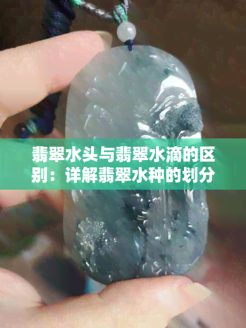 翡翠水头与翡翠水滴的区别：详解翡翠水种的划分方法