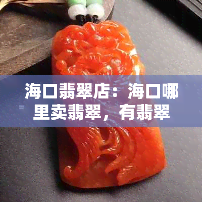 海口翡翠店：海口哪里卖翡翠，有翡翠加工吗，翡翠城和更好加工地在哪里？