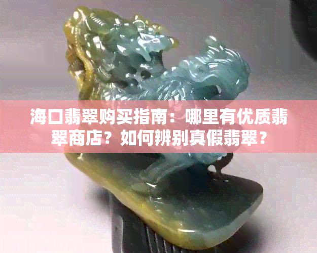 海口翡翠购买指南：哪里有优质翡翠商店？如何辨别真假翡翠？