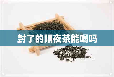 封了的隔夜茶能喝吗