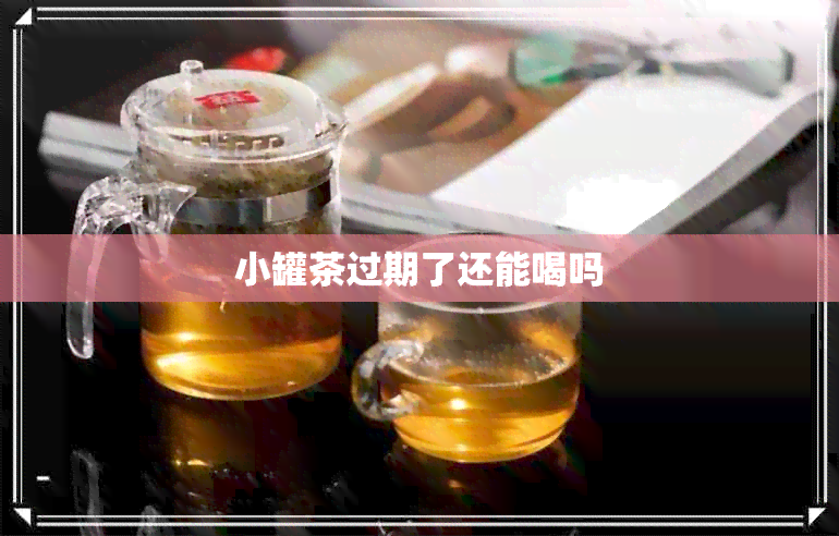 小罐茶过期了还能喝吗