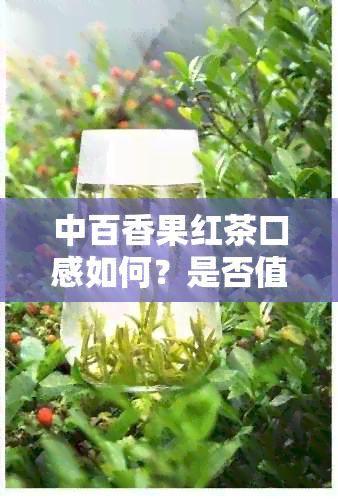 中百香果红茶口感如何？是否值得一试？