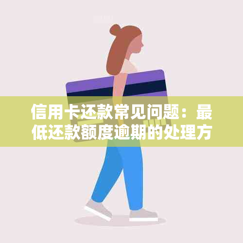 信用卡还款常见问题：更低还款额度逾期的处理方法与影响