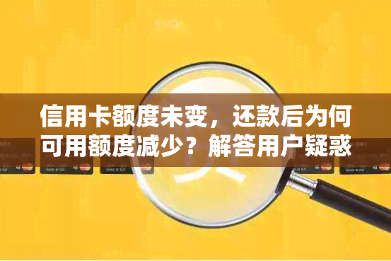 信用卡额度未变，还款后为何可用额度减少？解答用户疑惑，全面分析原因