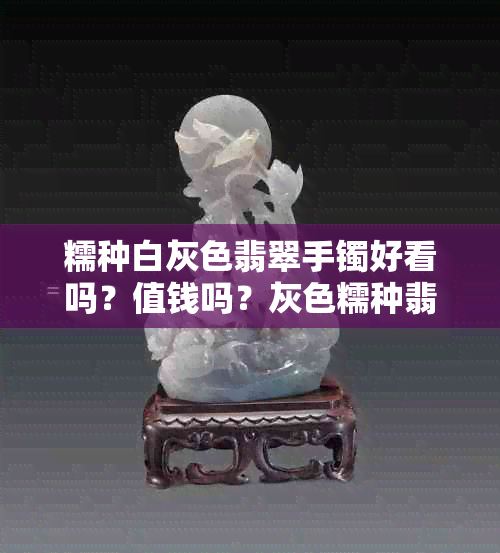 糯种白灰色翡翠手镯好看吗？值钱吗？灰色糯种翡翠手镯价格。