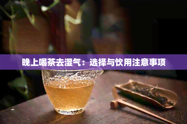 晚上喝茶去湿气：选择与饮用注意事项