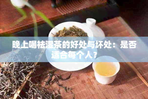 晚上喝祛湿茶的好处与坏处：是否适合每个人？