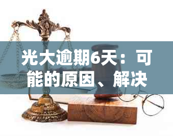 光大逾期6天：可能的原因、解决方法及影响分析