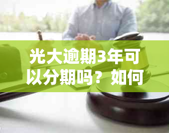 光大逾期3年可以分期吗？如何处理？