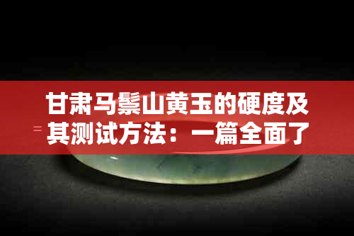 甘肃马鬃山黄玉的硬度及其测试方法：一篇全面了解的文章