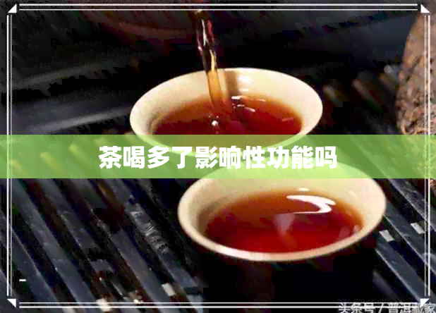 茶喝多了影响性功能吗