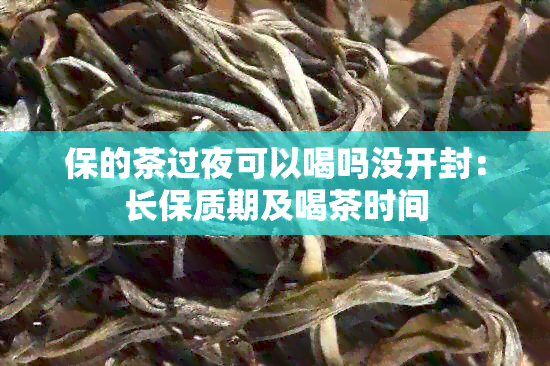 保的茶过夜可以喝吗没开封：长保质期及喝茶时间