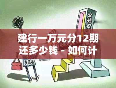 建行一万元分12期还多少钱 - 如何计算建设银行10000元分期还款金额