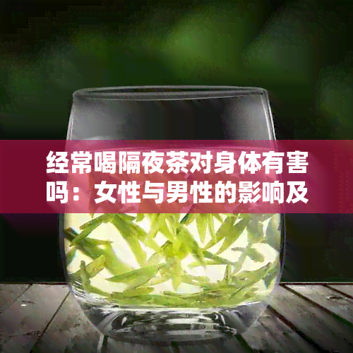 经常喝隔夜茶对身体有害吗：女性与男性的影响及潜在危害