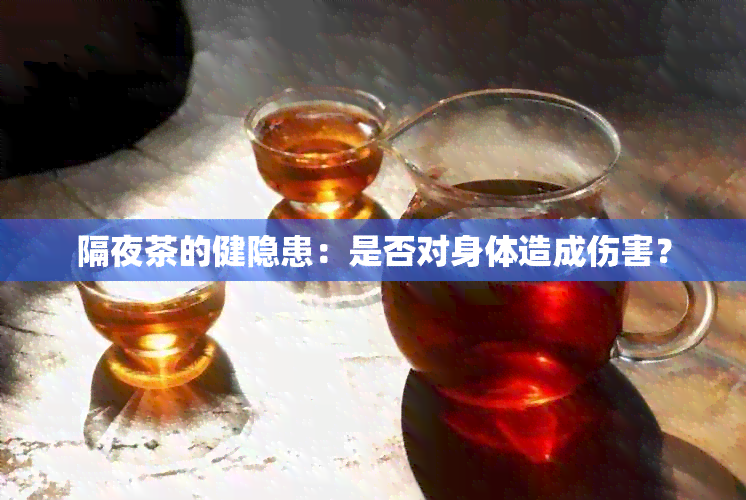 隔夜茶的健隐患：是否对身体造成伤害？