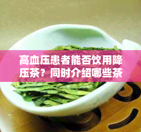 高血压患者能否饮用降压茶？同时介绍哪些茶叶对高血压有辅助治疗作用？