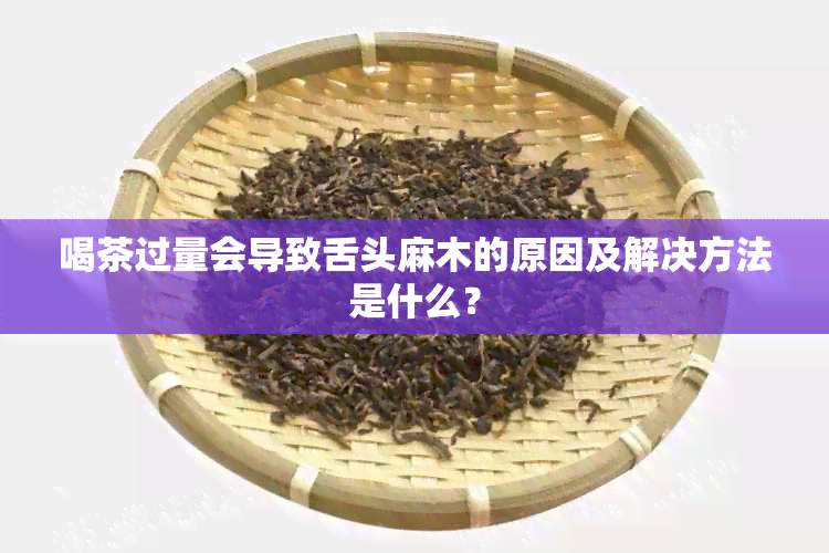 喝茶过量会导致舌头麻木的原因及解决方法是什么？