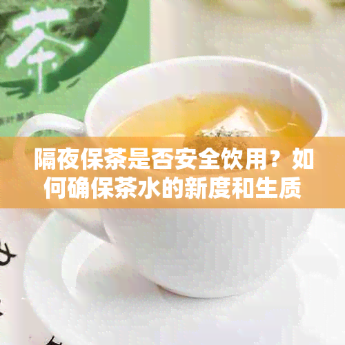 隔夜保茶是否安全饮用？如何确保茶水的新度和生质量？