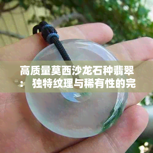 高质量莫西沙龙石种翡翠： 独特纹理与稀有性的完美结合