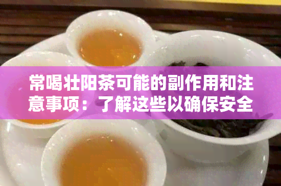 常喝壮阳茶可能的副作用和注意事项：了解这些以确保安全有效的保健效果