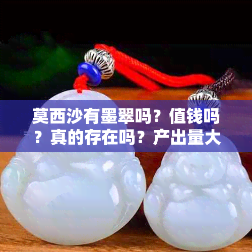 莫西沙有墨翠吗？值钱吗？真的存在吗？产出量大吗？