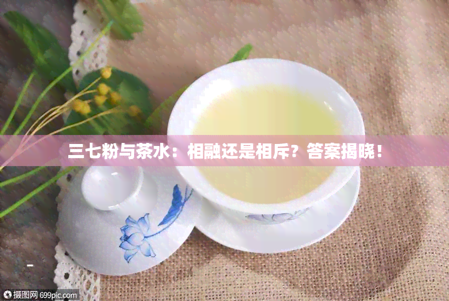 三七粉与茶水：相融还是相斥？答案揭晓！