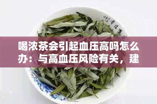 喝浓茶会引起血压高吗怎么办：与高血压风险有关，建议适量饮用。