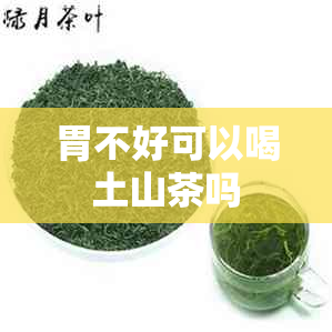 胃不好可以喝土山茶吗