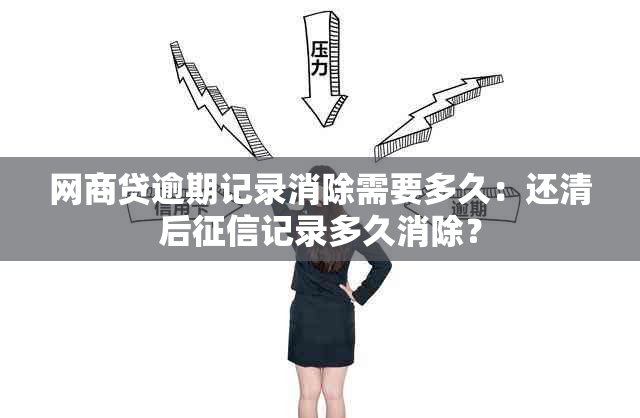 网商贷逾期记录消除需要多久：还清后记录多久消除？