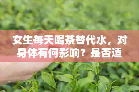 女生每天喝茶替代水，对身体有何影响？是否适合长期坚持？