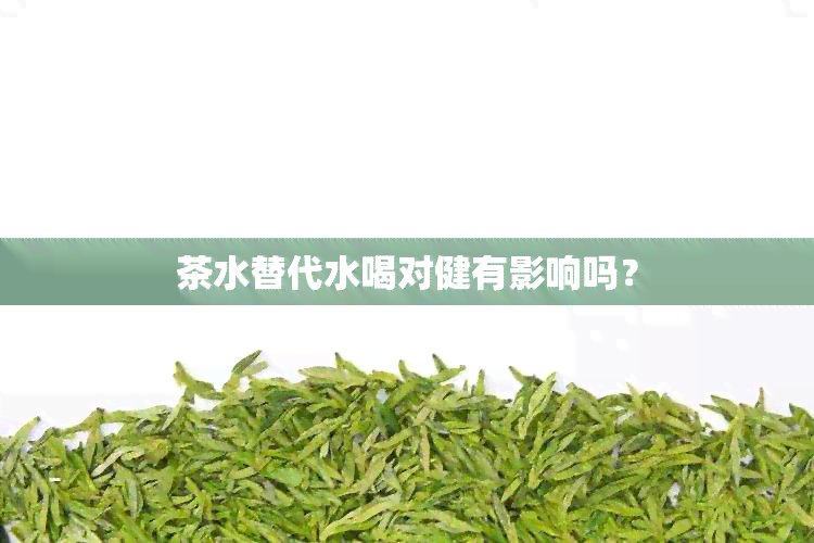 茶水替代水喝对健有影响吗？