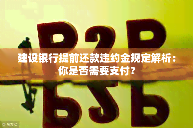 建设银行提前还款违约金规定解析：你是否需要支付？