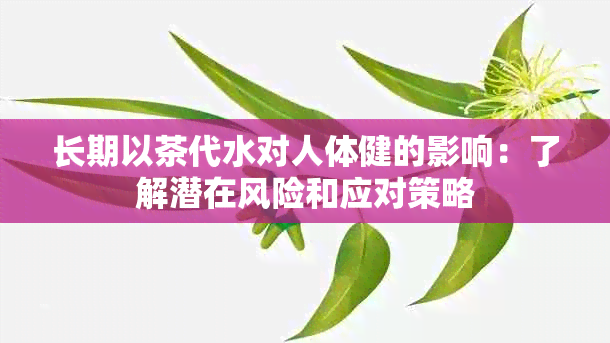 长期以茶代水对人体健的影响：了解潜在风险和应对策略