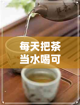 每天把茶当水喝可以吗