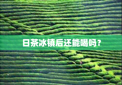 日茶冰镇后还能喝吗？