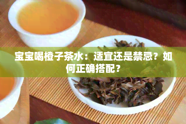 宝宝喝橙子茶水：适宜还是禁忌？如何正确搭配？