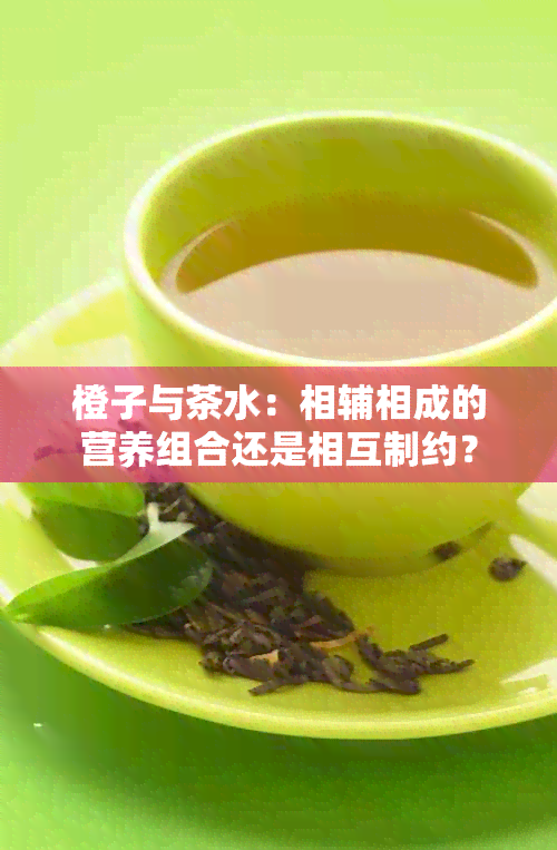 橙子与茶水：相辅相成的营养组合还是相互制约？