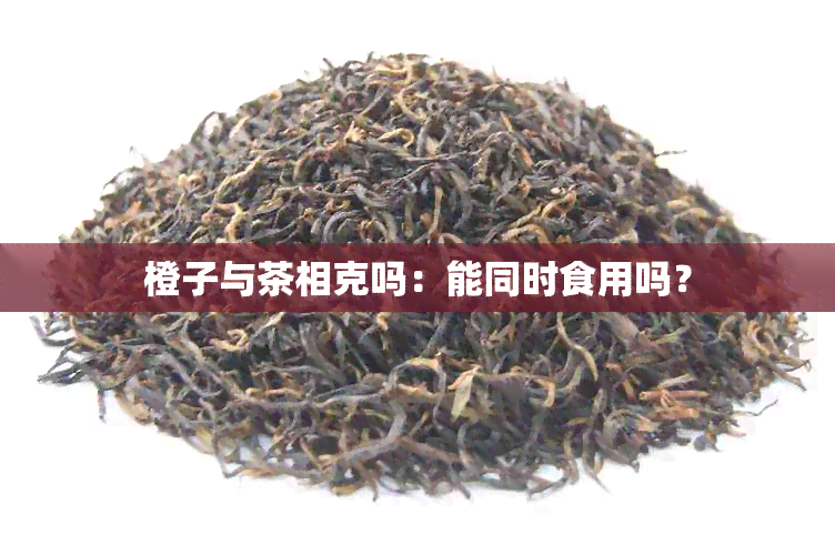 橙子与茶相克吗：能同时食用吗？