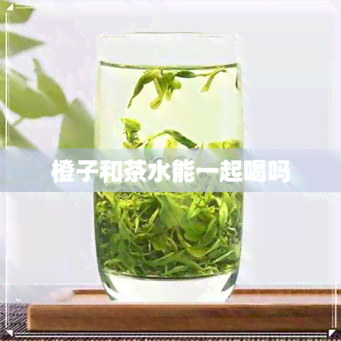 橙子和茶水能一起喝吗