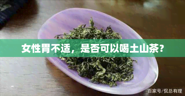 女性胃不适，是否可以喝土山茶？