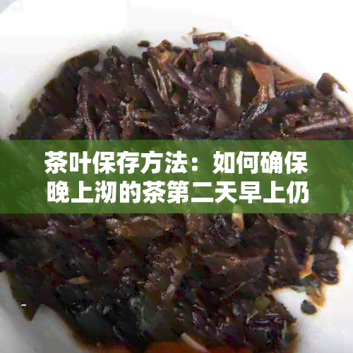 茶叶保存方法：如何确保晚上沏的茶第二天早上仍能享用？