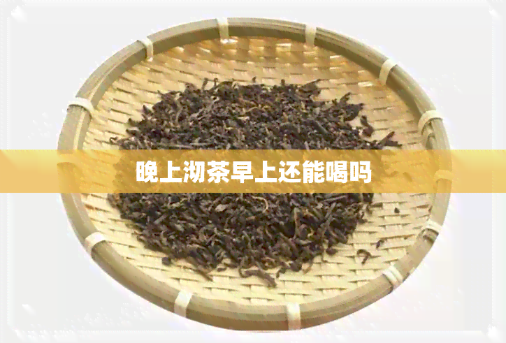 晚上沏茶早上还能喝吗