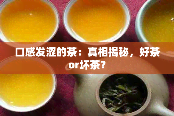 口感发涩的茶：真相揭秘，好茶or坏茶？