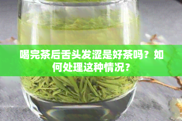 喝完茶后舌头发涩是好茶吗？如何处理这种情况？