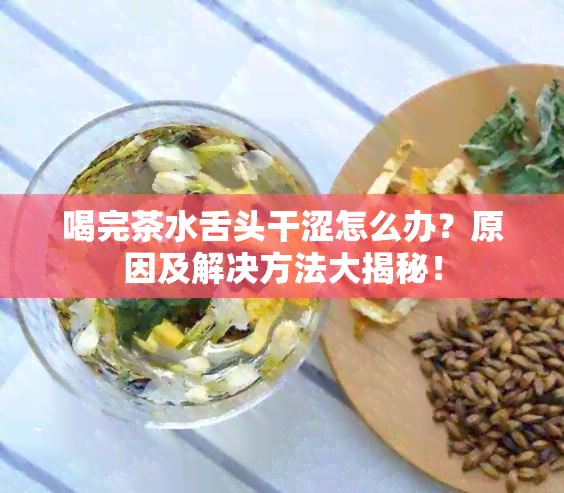 喝完茶水舌头干涩怎么办？原因及解决方法大揭秘！