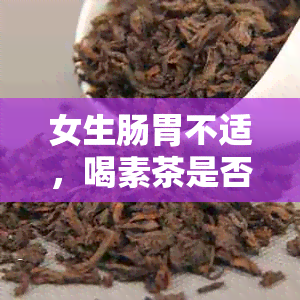 女生肠胃不适，喝素茶是否有帮助？