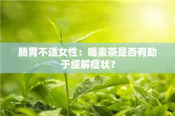 肠胃不适女性：喝素茶是否有助于缓解症状？