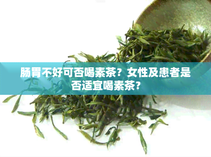 肠胃不好可否喝素茶？女性及患者是否适宜喝素茶？