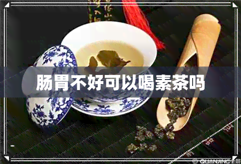 肠胃不好可以喝素茶吗